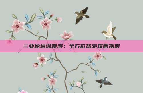 三亚秘境深度游：全方位旅游攻略指南